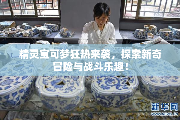 精灵宝可梦狂热来袭，探索新奇冒险与战斗乐趣！