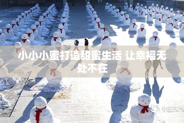 小小小蜜打造甜蜜生活 让幸福无处不在