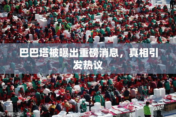 巴巴塔被曝出重磅消息，真相引发热议