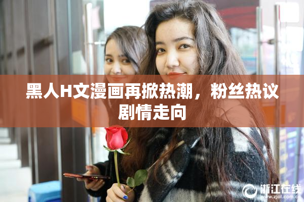 黑人H文漫画再掀热潮，粉丝热议剧情走向