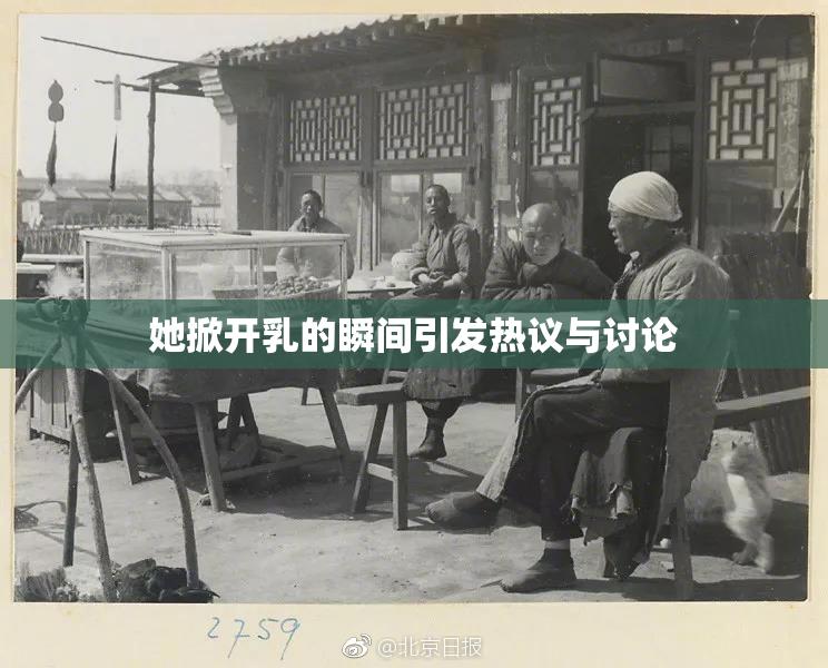 她掀开乳的瞬间引发热议与讨论