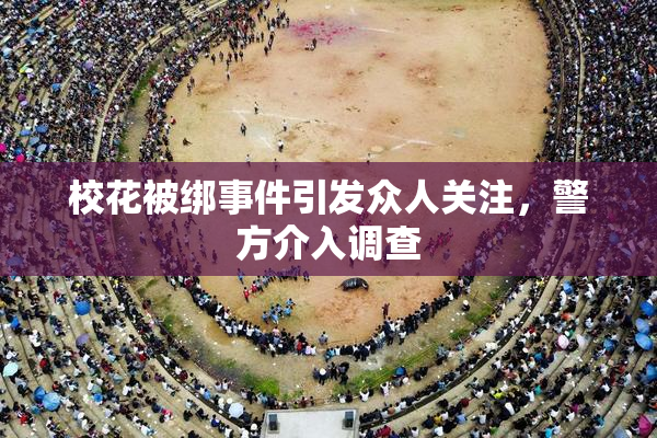 校花被绑事件引发众人关注，警方介入调查