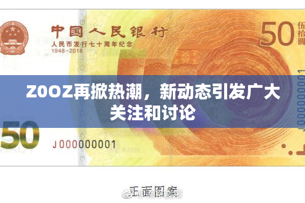 Z0OZ再掀热潮，新动态引发广大关注和讨论