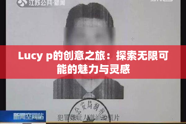 Lucy p的创意之旅：探索无限可能的魅力与灵感