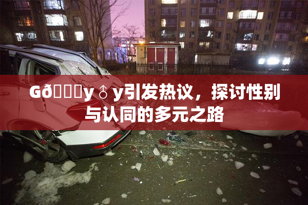G🈚y♂y引发热议，探讨性别与认同的多元之路