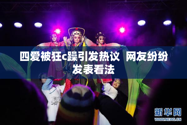 四爱被狂c躁引发热议  网友纷纷发表看法