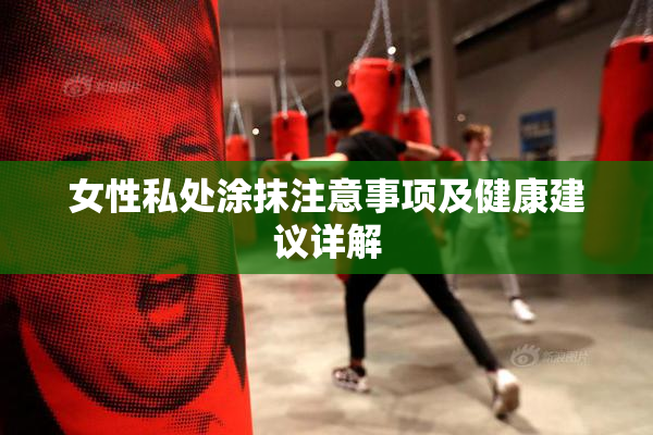 女性私处涂抹注意事项及健康建议详解