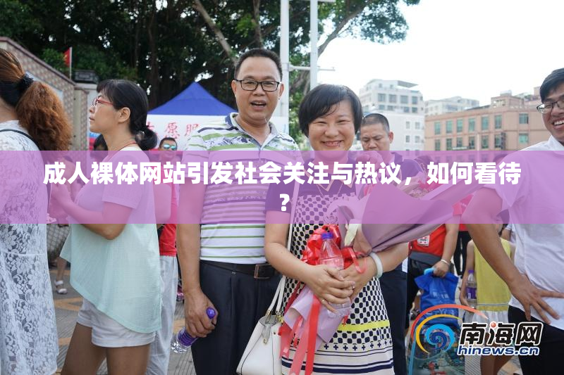 成人裸体网站引发社会关注与热议，如何看待？