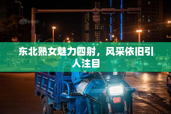 东北熟女魅力四射，风采依旧引人注目