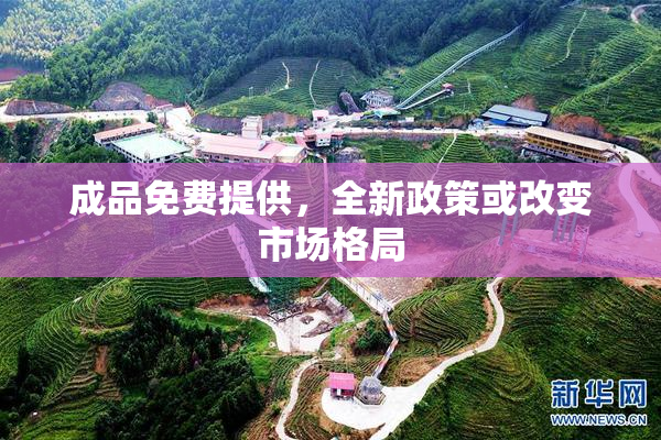 成品免费提供，全新政策或改变市场格局