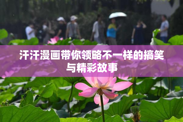 汗汗漫画带你领略不一样的搞笑与精彩故事