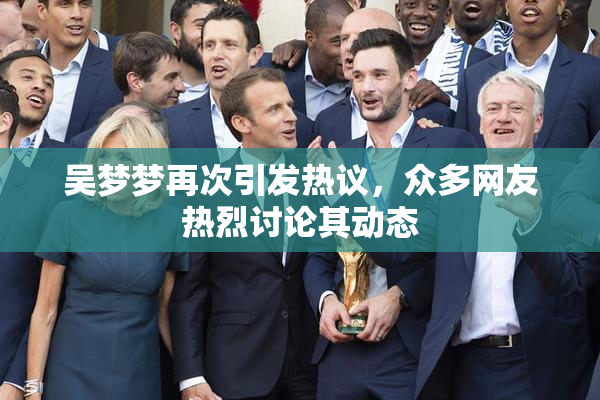 吴梦梦再次引发热议，众多网友热烈讨论其动态