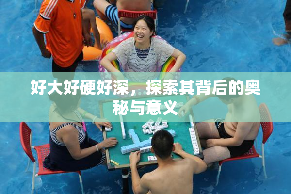 好大好硬好深，探索其背后的奥秘与意义