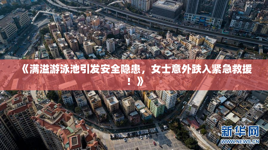 《满溢游泳池引发安全隐患，女士意外跌入紧急救援！》