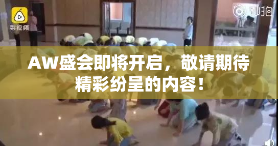 AW盛会即将开启，敬请期待精彩纷呈的内容！