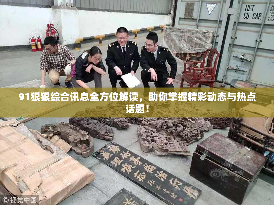 91狠狠综合讯息全方位解读，助你掌握精彩动态与热点话题！