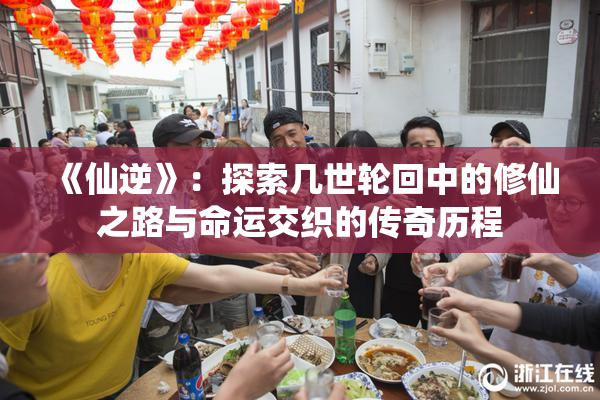 《仙逆》：探索几世轮回中的修仙之路与命运交织的传奇历程