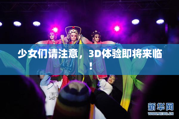少女们请注意，3D体验即将来临！
