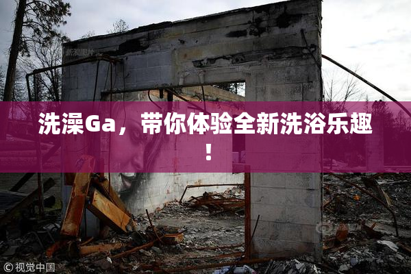 洗澡Ga，带你体验全新洗浴乐趣！