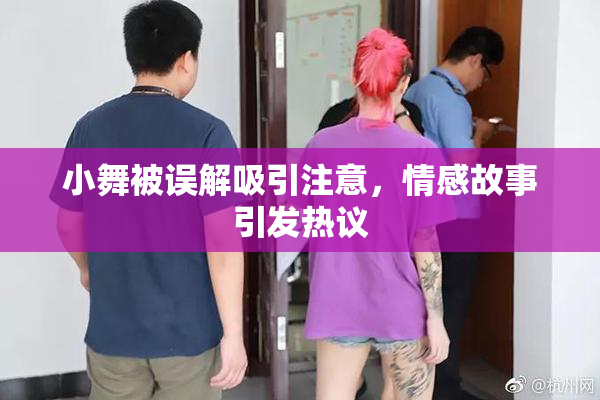 小舞被误解吸引注意，情感故事引发热议