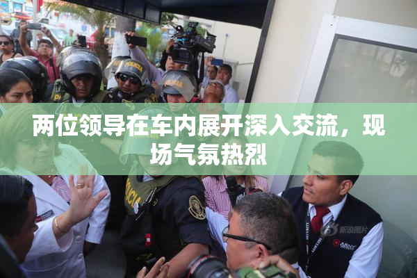两位领导在车内展开深入交流，现场气氛热烈
