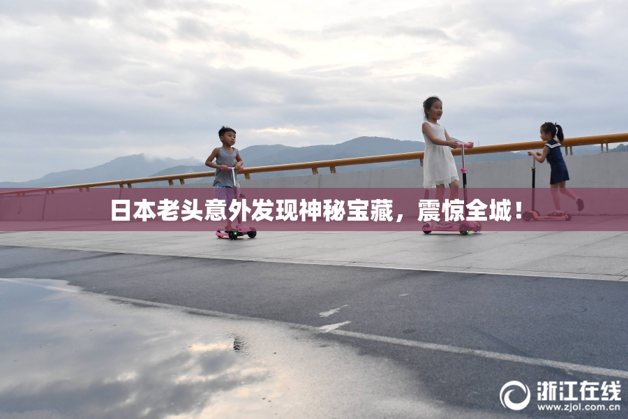 日本老头意外发现神秘宝藏，震惊全城！