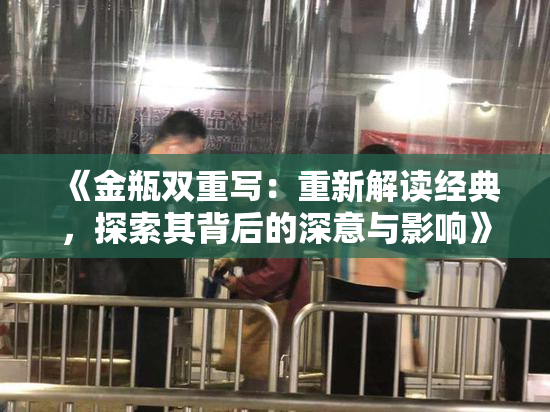 《金瓶双重写：重新解读经典，探索其背后的深意与影响》