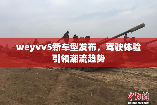 weyvv5新车型发布，驾驶体验引领潮流趋势