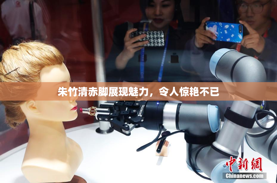 朱竹清赤脚展现魅力，令人惊艳不已