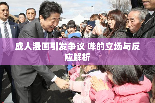 成人漫画引发争议 哔的立场与反应解析