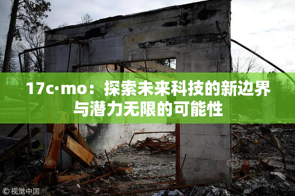 17c·mo：探索未来科技的新边界与潜力无限的可能性