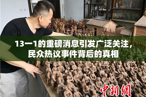 13一1的重磅消息引发广泛关注，民众热议事件背后的真相