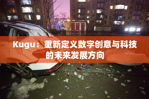 Kugu：重新定义数字创意与科技的未来发展方向