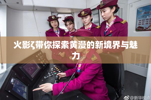 火影ζ带你探索黄漫的新境界与魅力