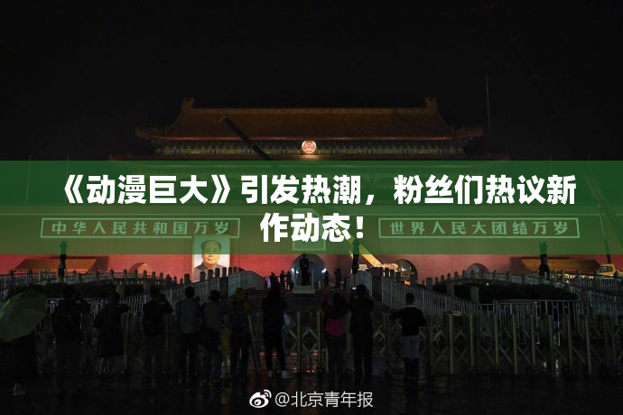 《动漫巨大》引发热潮，粉丝们热议新作动态！