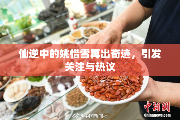 仙逆中的姚惜雪再出奇迹，引发关注与热议