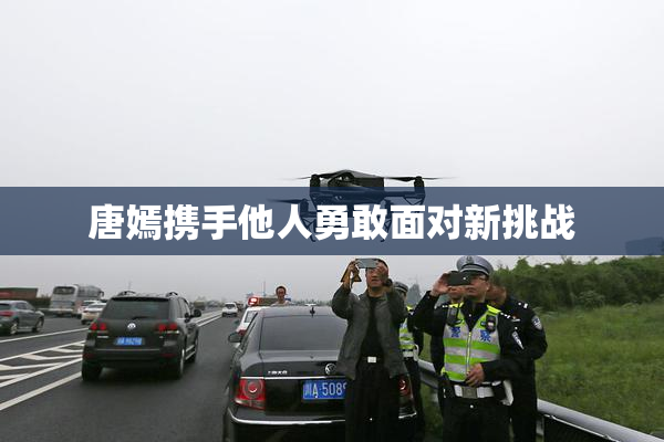 唐嫣携手他人勇敢面对新挑战