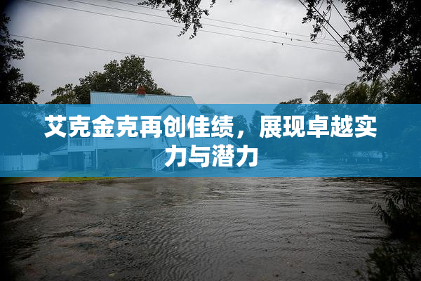 艾克金克再创佳绩，展现卓越实力与潜力