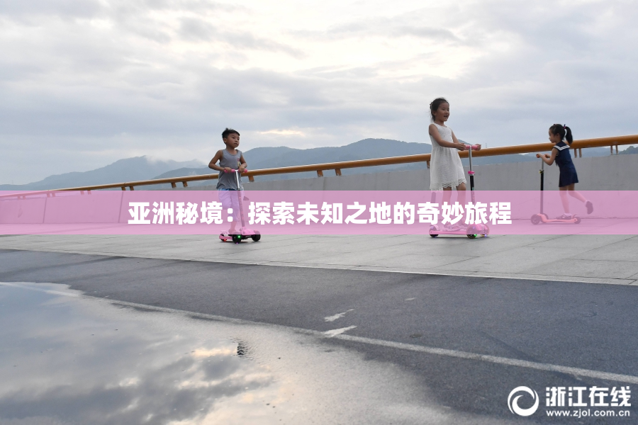 亚洲秘境：探索未知之地的奇妙旅程