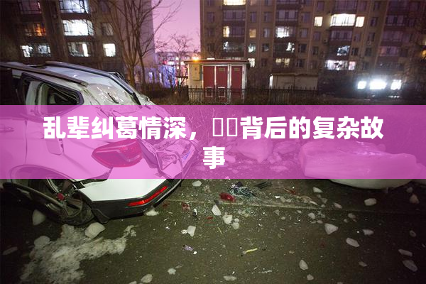 乱辈纠葛情深，亂倫背后的复杂故事