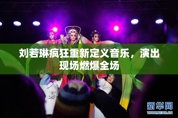 刘若琳疯狂重新定义音乐，演出现场燃爆全场