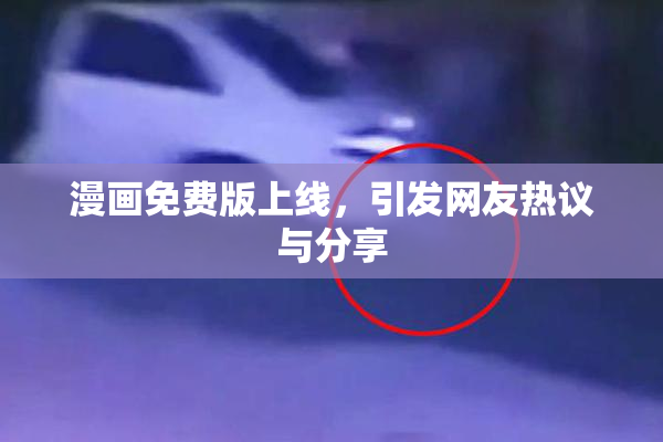 漫画免费版上线，引发网友热议与分享