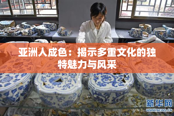 亚洲人成色：揭示多重文化的独特魅力与风采