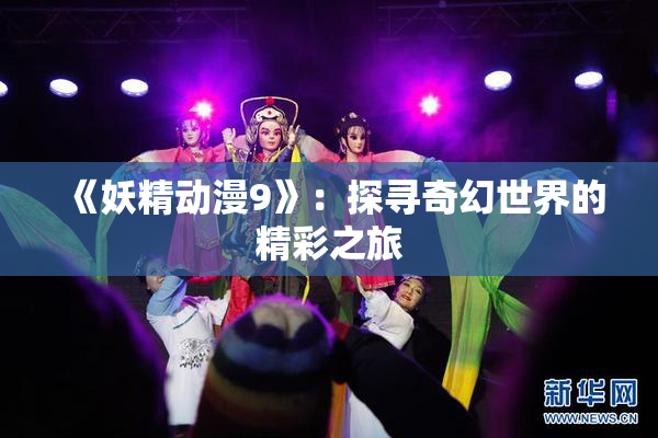《妖精动漫9》：探寻奇幻世界的精彩之旅