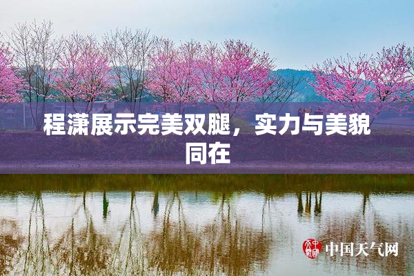 程潇展示完美双腿，实力与美貌同在
