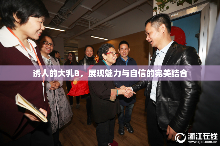 诱人的大乳B，展现魅力与自信的完美结合