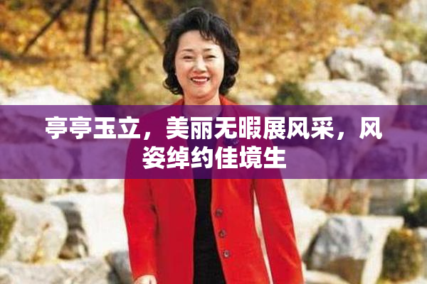 亭亭玉立，美丽无暇展风采，风姿绰约佳境生