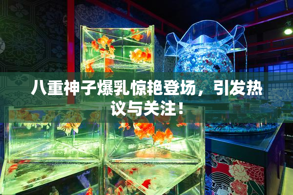八重神子爆乳惊艳登场，引发热议与关注！