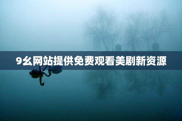 9幺网站提供免费观看美剧新资源