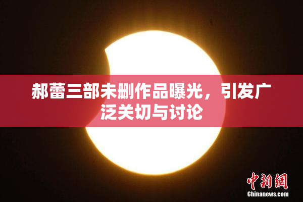 郝蕾三部未删作品曝光，引发广泛关切与讨论